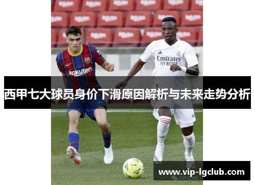 西甲七大球员身价下滑原因解析与未来走势分析 西甲七大球员身价下滑原因解析与未来走势分析