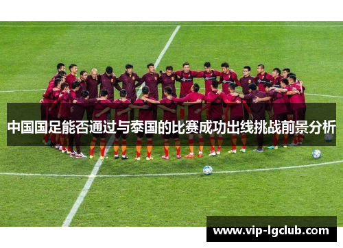 中国国足能否通过与泰国的比赛成功出线挑战前景分析 中国国足能否通过与泰国的比赛成功出线挑战前景分析