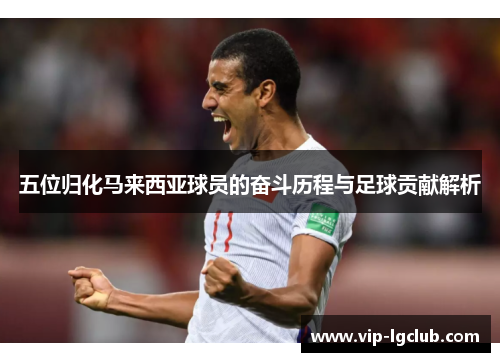 五位归化马来西亚球员的奋斗历程与足球贡献解析