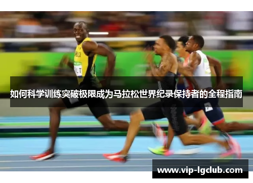 如何科学训练突破极限成为马拉松世界纪录保持者的全程指南