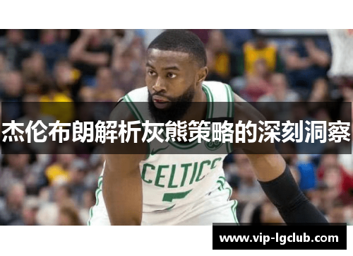 杰伦布朗解析灰熊策略的深刻洞察