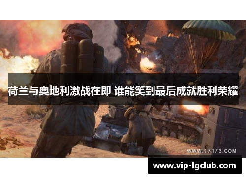 荷兰与奥地利激战在即 谁能笑到最后成就胜利荣耀