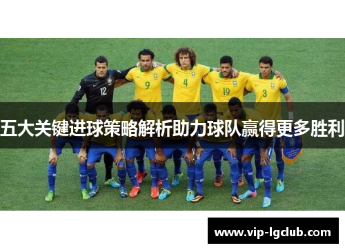 五大关键进球策略解析助力球队赢得更多胜利