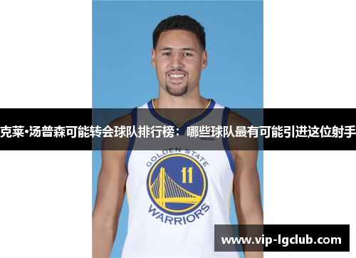 克莱·汤普森可能转会球队排行榜:哪些球队最有可能引进这位射手 克莱·汤普森可能转会球队排行榜:哪些球队最有可能引进这位射手