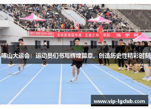 喀山大运会：运动员们书写辉煌篇章，创造历史性精彩时刻