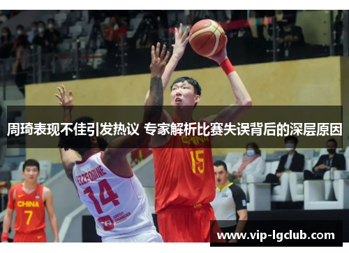 周琦表现不佳引发热议 专家解析比赛失误背后的深层原因