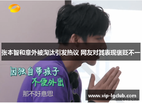 张本智和意外被淘汰引发热议 网友对其表现褒贬不一