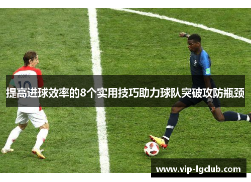 提高进球效率的8个实用技巧助力球队突破攻防瓶颈