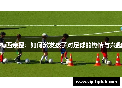 梅西亲授：如何激发孩子对足球的热情与兴趣