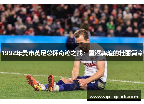 1992年曼市英足总杯奇迹之战：重返辉煌的壮丽篇章