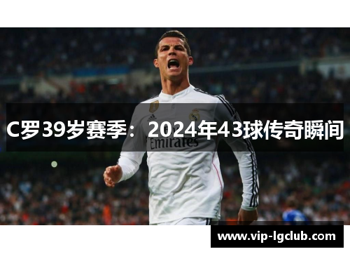 C罗39岁赛季：2024年43球传奇瞬间