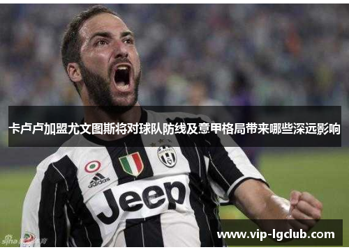 卡卢卢加盟尤文图斯将对球队防线及意甲格局带来哪些深远影响