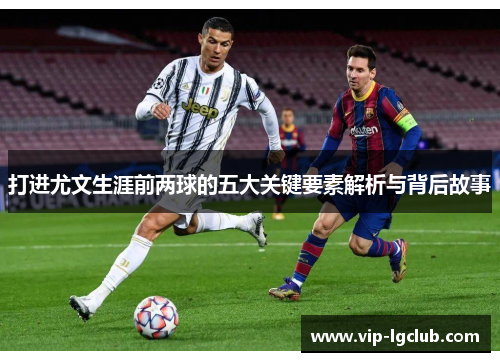 打进尤文生涯前两球的五大关键要素解析与背后故事