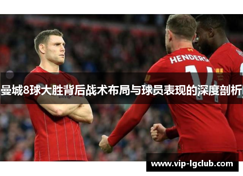 曼城8球大胜背后战术布局与球员表现的深度剖析 曼城8球大胜背后战术布局与球员表现的深度剖析
