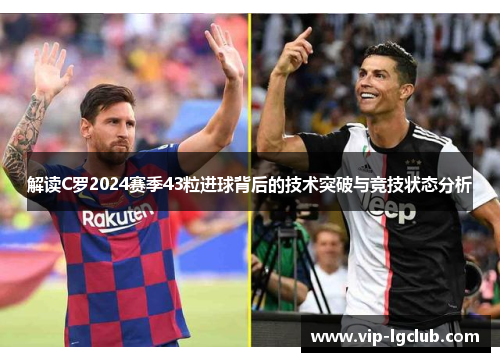 解读C罗2024赛季43粒进球背后的技术突破与竞技状态分析