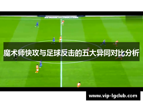 魔术师快攻与足球反击的五大异同对比分析