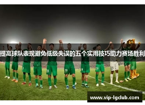 提高球队表现避免低级失误的五个实用技巧助力赛场胜利