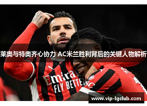 莱奥与特奥齐心协力 AC米兰胜利背后的关键人物解析