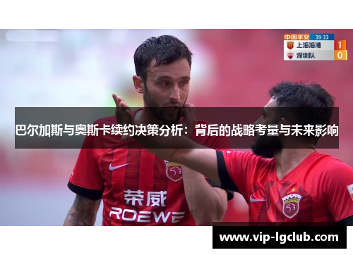 巴尔加斯与奥斯卡续约决策分析:背后的战略考量与未来影响 巴尔加斯与奥斯卡续约决策分析:背后的战略考量与未来影响