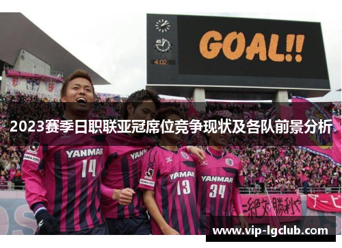 2023赛季日职联亚冠席位竞争现状及各队前景分析