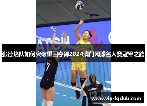 张德培队如何突破重围夺得2024澳门网球名人赛冠军之路