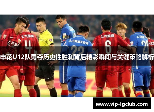 申花U12队勇夺历史性胜利背后精彩瞬间与关键策略解析 申花U12队勇夺历史性胜利背后精彩瞬间与关键策略解析