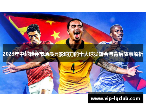 2023年中超转会市场最具影响力的十大球员转会与背后故事解析
