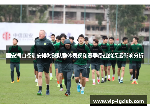 国安海口冬训安排对球队整体表现和赛季备战的深远影响分析