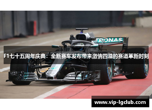 F1七十五周年庆典：全新赛车发布带来激情四溢的赛道革新时刻