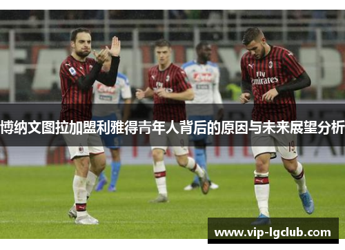 博纳文图拉加盟利雅得青年人背后的原因与未来展望分析