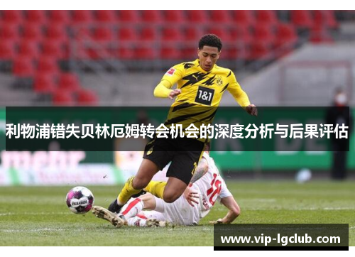 利物浦错失贝林厄姆转会机会的深度分析与后果评估