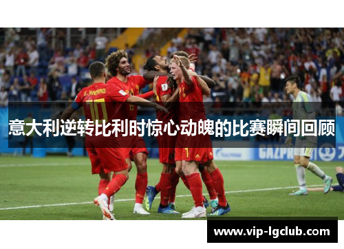 意大利逆转比利时惊心动魄的比赛瞬间回顾