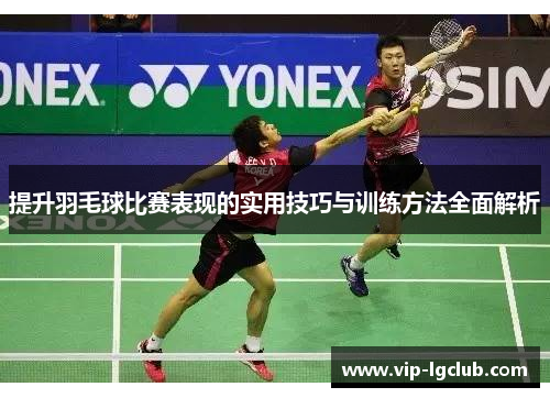 提升羽毛球比赛表现的实用技巧与训练方法全面解析 提升羽毛球比赛表现的实用技巧与训练方法全面解析