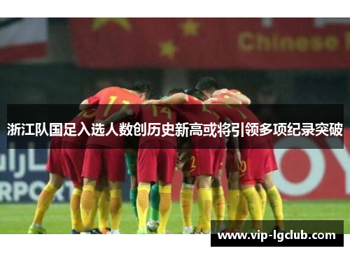 浙江队国足入选人数创历史新高或将引领多项纪录突破