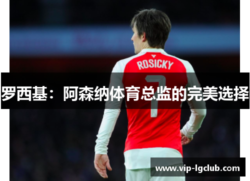 罗西基：阿森纳体育总监的完美选择