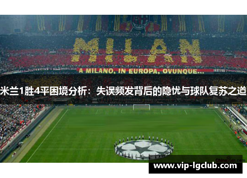 米兰1胜4平困境分析:失误频发背后的隐忧与球队复苏之道 米兰1胜4平困境分析:失误频发背后的隐忧与球队复苏之道