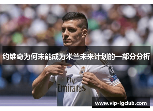 约维奇为何未能成为米兰未来计划的一部分分析