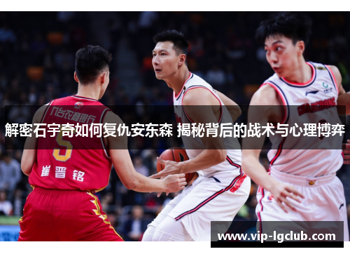 解密石宇奇如何复仇安东森 揭秘背后的战术与心理博弈