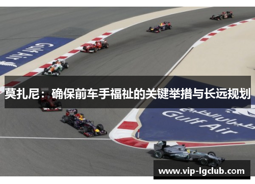 莫扎尼：确保前车手福祉的关键举措与长远规划