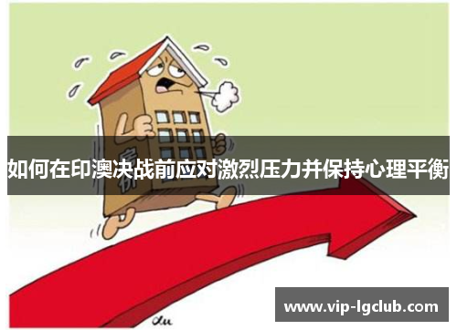 如何在印澳决战前应对激烈压力并保持心理平衡