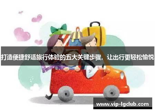 打造便捷舒适旅行体验的五大关键步骤，让出行更轻松愉悦