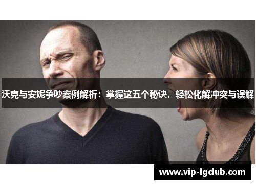 沃克与安妮争吵案例解析：掌握这五个秘诀，轻松化解冲突与误解