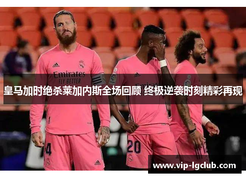 皇马加时绝杀莱加内斯全场回顾 终极逆袭时刻精彩再现