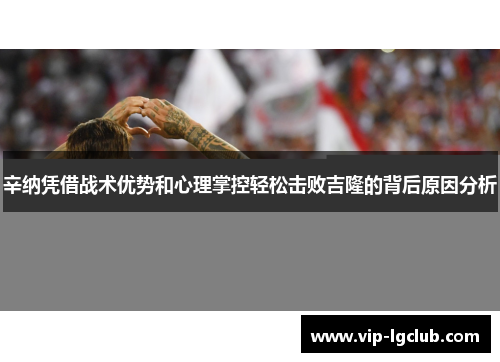 辛纳凭借战术优势和心理掌控轻松击败吉隆的背后原因分析