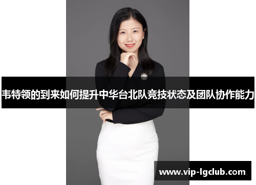 韦特领的到来如何提升中华台北队竞技状态及团队协作能力