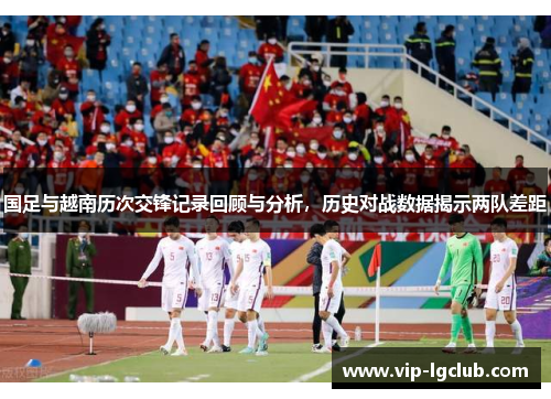 国足与越南历次交锋记录回顾与分析，历史对战数据揭示两队差距