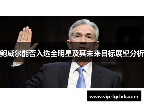 鲍威尔能否入选全明星及其未来目标展望分析