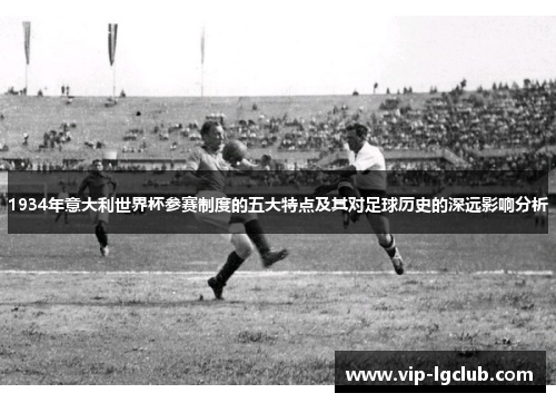 1934年意大利世界杯参赛制度的五大特点及其对足球历史的深远影响分析