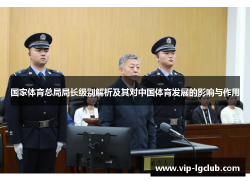 国家体育总局局长级别解析及其对中国体育发展的影响与作用
