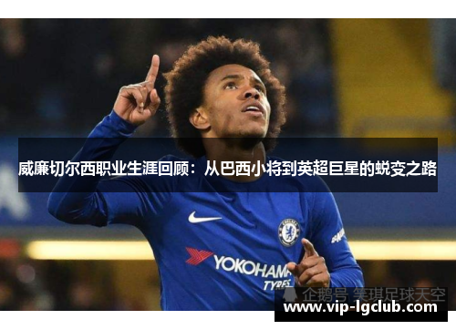 威廉切尔西职业生涯回顾：从巴西小将到英超巨星的蜕变之路
